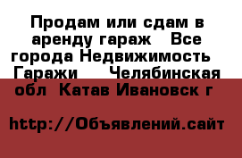 Продам или сдам в аренду гараж - Все города Недвижимость » Гаражи   . Челябинская обл.,Катав-Ивановск г.